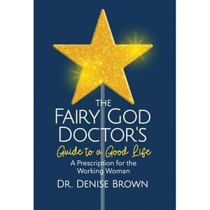 The Fairy God Doctor's Guide to a Good Life: A Prescription for the Working Woma